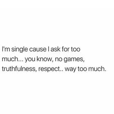 a white background with the words, i'm single cause ask for too much you know, no games, truthfulness, respect, way to touch