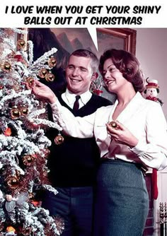 a man and woman standing next to a christmas tree with ornaments on it, which reads i love when you get your shiny balls out at christmas