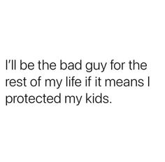 i'll be the bad guy for the rest of my life if it means i protected my kids