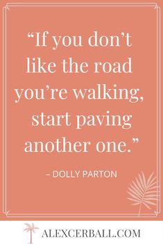 the quote if you don't like the road you're walking, start paving another one