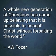 a quote that reads, a whole new generation of christians has come up believing that it is possible to accept christ without forsaking the world