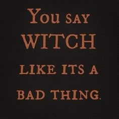 the words you say witch like it's a bad thing