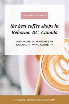 the best coffee shops in kelowa, bc canada and more adventures in okanagan wine country