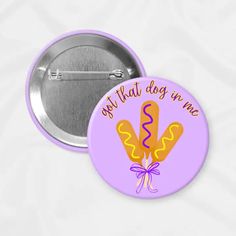 a purple button with an orange and yellow design on it that says, got that dog in me