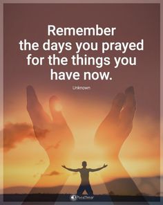 someone holding their hands up with the sun setting in the background and text saying, remember the days you pray for the things you have now