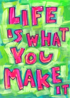 a painting with the words life is what you make it written in pink and green