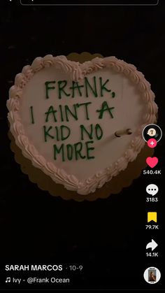 a heart shaped cake with the words frank, i ain't a kid no more written on it