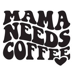 the words mama needs coffee written in black on a white background