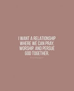 a quote that reads i want a relationship where we can pray, worship and persue god together