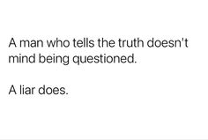 a man who tells the truth doesn't mind being questionated a liar does