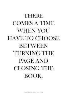 a quote that reads, there comes a time when you have to choose between turning the page and closing the book