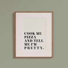 a framed print with the words cook me pizza and tell me i'm pretty