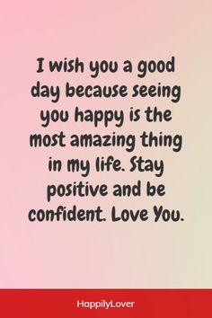 a quote that says i wish you a good day because seeing you happy is the most amazing