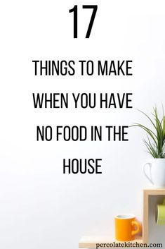 a white wall with the words 17 things to make when you have no food in the house