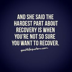 a quote that says, and she said the hardest part about recovery when you're not so sure you want to recover