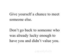 a quote that says give yourself a chance to meet someone else don't go back to someone who was already lucky enough to have you and didn't value you