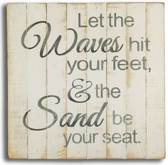 a wooden sign that says let the waves hit your feet and the sand be your seat