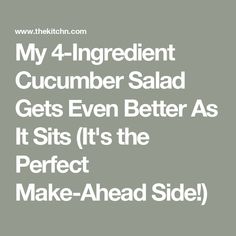 the words my 4 ingredient cucumber salad gets even better as it sits it's the perfect make - ahead side