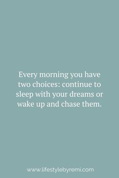 a blue background with the words, every morning you have two choices continue to sleep with your dreams or wake up and chase them