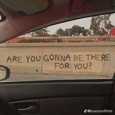 the back window of a car with graffiti on it that says are you gon na be there for you?