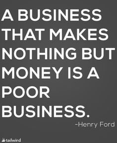 a quote from henry ford about business that makes nothing but money is a poor business