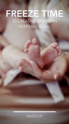 a baby's feet being held in the air with text overlay that reads, freeze time 10 creative newborn keepsake ideas