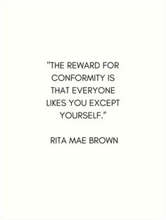 the reward for conformity is that everyone likes you except yourself - rita mae brown