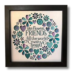 a framed paper art with the words like flowers, friends fill the world with beauty