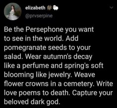 an image of a woman on her cell phone with the caption'be the persephone you want to see in the world add pomegranate seeds to your salad, wear autumn's decay like a perfume and spring