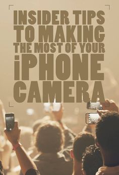 people taking pictures with their cell phones in front of the camera text reads, insider tips to making the most of your iphone camera