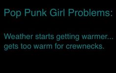 the words pop punk girl problems weather starts getting warmer gets to warm for crawnecks