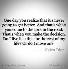 a quote that says one day you relize that it's never going to get better and that's when you come to the fork in the road