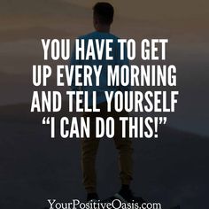 a person standing on top of a mountain with the words you have to get up every morning and tell yourself i can do this