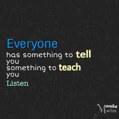 the words everyone has something to tell you something to teach you listen written on a black background