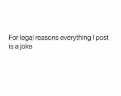 a white wall with the words for legal reasons everything i post is a joke