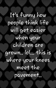 a black background with hearts and the words it's funny how people think life will get easier when your children are grown