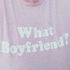 a person wearing a t - shirt that says, what boyfriend?