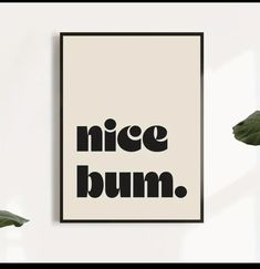 a black and white poster with the words nice bum on it next to some plants