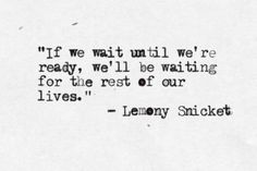 a quote that reads if we wait until we're ready, we'll be waiting for the rest of our lives