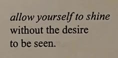 a quote written in black ink on a white paper with the words, allow yourself to shine without the desired to be seen