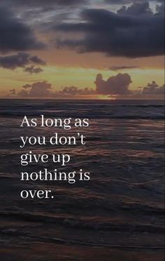 an ocean with the words as long as you don't give up nothing is over