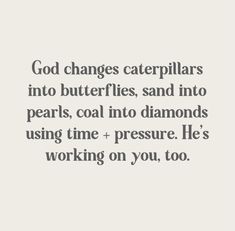 the words god changes caterpillars into butterflies, sand into pearls, coal into diamonds using time + pressure he's working on you, too