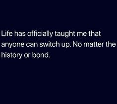 a black and white photo with the words life has officially taught me that anyone can switch up no matter the history or bond