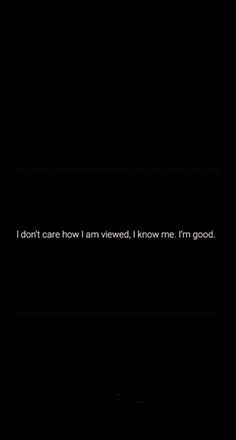 a black background with the words i don't care how i am viewed, i know me good