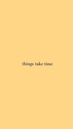 the words things take time against a yellow background