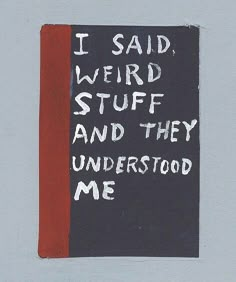 a piece of art with writing on it that says i said weird stuff and they understand me