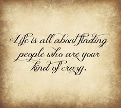 a quote that says life is all about finding people who are your kind of crazy