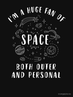 i'm a huge fan of space both outer and personal t - shirt design