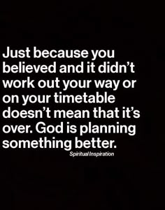 a quote that says just because you believe and if didn't work out your way or on your timetable doesn't mean that it's over god is planning something something