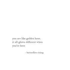 a white wall with a quote on it that says you are like golden hour, it all glows different when you're here - butterflies rising